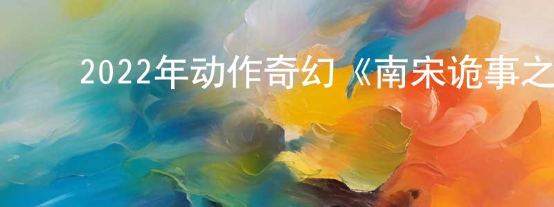 陈云聪发布2022年动作奇幻《南宋诡事之鬼樊楼》HD国语中字迅雷下载_电影天堂